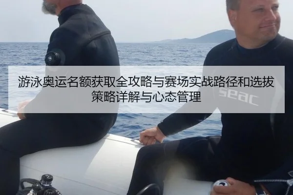 游泳奥运名额获取全攻略与赛场实战路径和选拔策略详解与心态管理