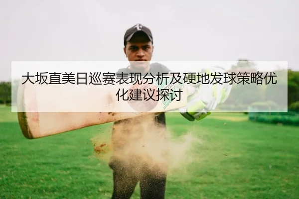 大坂直美日巡赛表现分析及硬地发球策略优化建议探讨