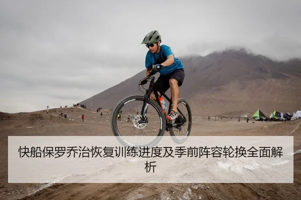 快船保罗乔治恢复训练进度及季前阵容轮换全面解析